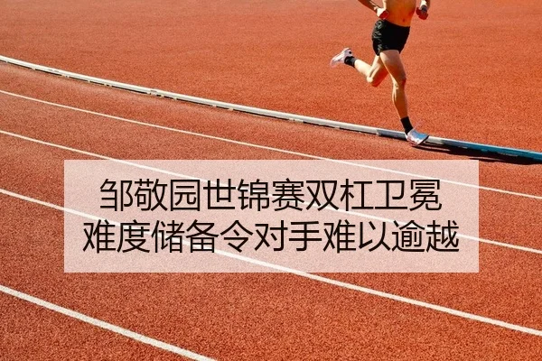 邹敬园世锦赛双杠卫冕 难度储备令对手难以逾越